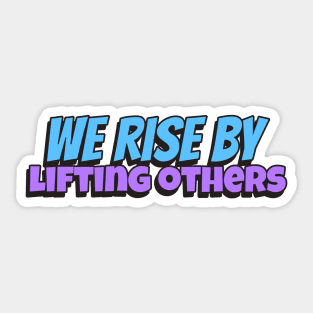 We rise by lifting others Sticker